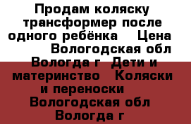 Продам коляску трансформер после одного ребёнка  › Цена ­ 8 500 - Вологодская обл., Вологда г. Дети и материнство » Коляски и переноски   . Вологодская обл.,Вологда г.